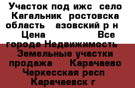 Участок под ижс, село Кагальник, ростовска область , азовский р-н,  › Цена ­ 1 000 000 - Все города Недвижимость » Земельные участки продажа   . Карачаево-Черкесская респ.,Карачаевск г.